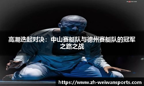 高潮迭起对决:中山赛艇队与德州赛艇队的冠军之路之战