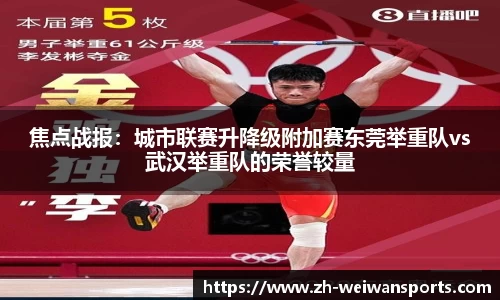 焦点战报:城市联赛升降级附加赛东莞举重队vs武汉举重队的荣誉较量
