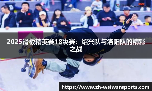 2025滑板精英赛18决赛:绍兴队与洛阳队的精彩之战