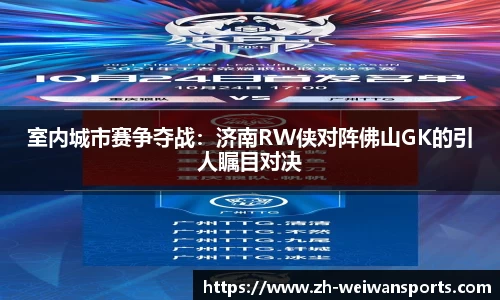 室内城市赛争夺战:济南RW侠对阵佛山GK的引人瞩目对决