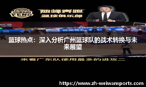 篮球热点:深入分析广州篮球队的战术转换与未来展望