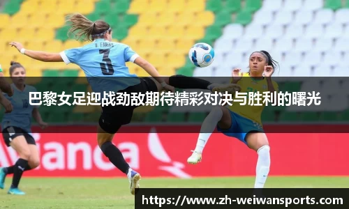 巴黎女足迎战劲敌期待精彩对决与胜利的曙光