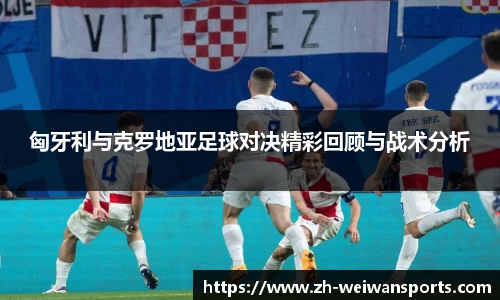 匈牙利与克罗地亚足球对决精彩回顾与战术分析