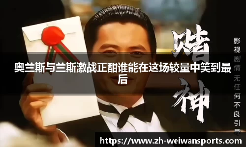 奥兰斯与兰斯激战正酣谁能在这场较量中笑到最后